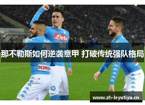那不勒斯如何逆袭意甲 打破传统强队格局 那不勒斯如何逆袭意甲 打破传统强队格局