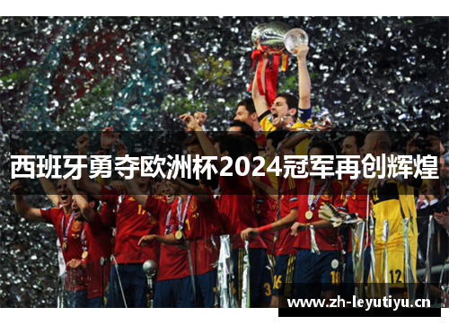 西班牙勇夺欧洲杯2024冠军再创辉煌 西班牙勇夺欧洲杯2024冠军再创辉煌