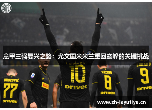 意甲三强复兴之路:尤文国米米兰重回巅峰的关键挑战 意甲三强复兴之路:尤文国米米兰重回巅峰的关键挑战