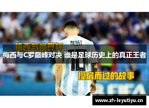 梅西与C罗巅峰对决 谁是足球历史上的真正王者 梅西与C罗巅峰对决 谁是足球历史上的真正王者