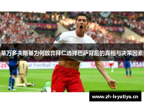 莱万多夫斯基为何放弃拜仁选择巴萨背后的真相与决策因素 莱万多夫斯基为何放弃拜仁选择巴萨背后的真相与决策因素
