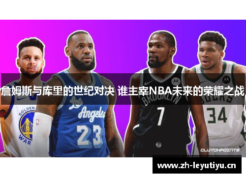 詹姆斯与库里的世纪对决 谁主宰NBA未来的荣耀之战 詹姆斯与库里的世纪对决 谁主宰NBA未来的荣耀之战