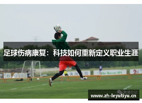 足球伤病康复:科技如何重新定义职业生涯 足球伤病康复:科技如何重新定义职业生涯