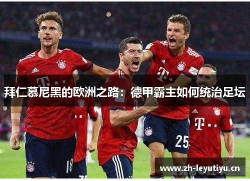 拜仁慕尼黑的欧洲之路:德甲霸主如何统治足坛 拜仁慕尼黑的欧洲之路:德甲霸主如何统治足坛