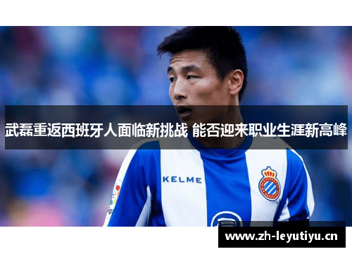 武磊重返西班牙人面临新挑战 能否迎来职业生涯新高峰 武磊重返西班牙人面临新挑战 能否迎来职业生涯新高峰