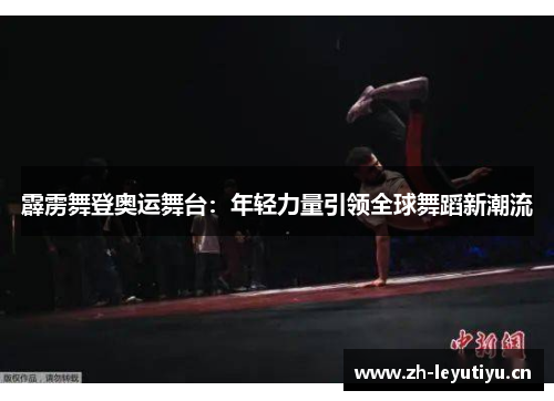 霹雳舞登奥运舞台:年轻力量引领全球舞蹈新潮流 霹雳舞登奥运舞台:年轻力量引领全球舞蹈新潮流