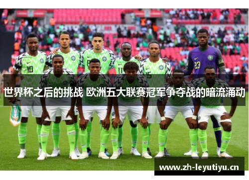 世界杯之后的挑战 欧洲五大联赛冠军争夺战的暗流涌动 世界杯之后的挑战 欧洲五大联赛冠军争夺战的暗流涌动