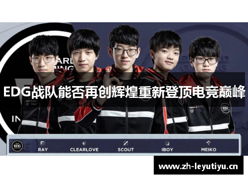 EDG战队能否再创辉煌重新登顶电竞巅峰 EDG战队能否再创辉煌重新登顶电竞巅峰
