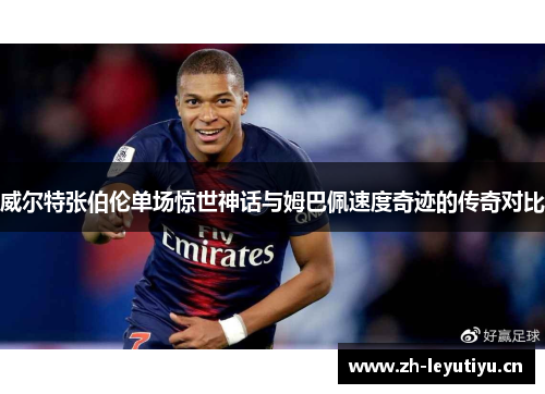 威尔特张伯伦单场惊世神话与姆巴佩速度奇迹的传奇对比 威尔特张伯伦单场惊世神话与姆巴佩速度奇迹的传奇对比