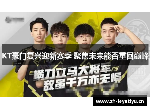 KT豪门复兴迎新赛季 聚焦未来能否重回巅峰 KT豪门复兴迎新赛季 聚焦未来能否重回巅峰