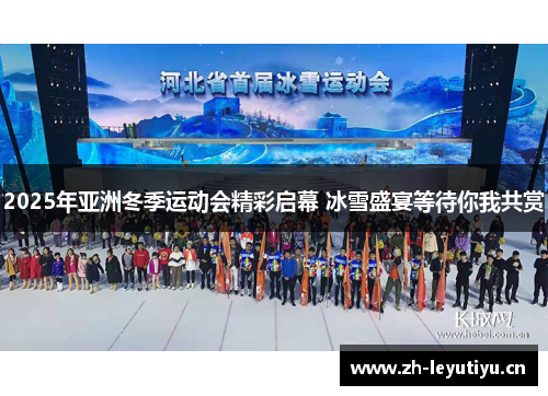2025年亚洲冬季运动会精彩启幕 冰雪盛宴等待你我共赏 2025年亚洲冬季运动会精彩启幕 冰雪盛宴等待你我共赏