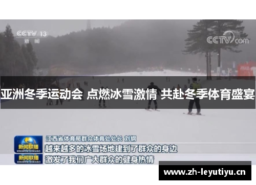 亚洲冬季运动会 点燃冰雪激情 共赴冬季体育盛宴 亚洲冬季运动会 点燃冰雪激情 共赴冬季体育盛宴