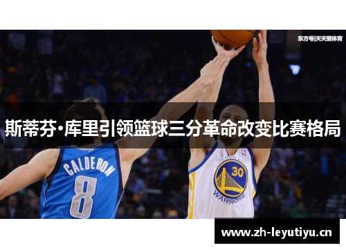 斯蒂芬·库里引领篮球三分革命改变比赛格局 斯蒂芬·库里引领篮球三分革命改变比赛格局