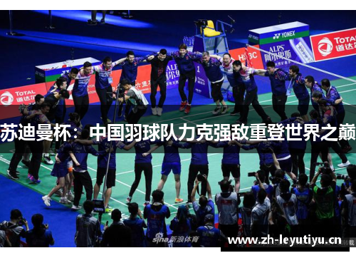苏迪曼杯:中国羽球队力克强敌重登世界之巅 苏迪曼杯:中国羽球队力克强敌重登世界之巅