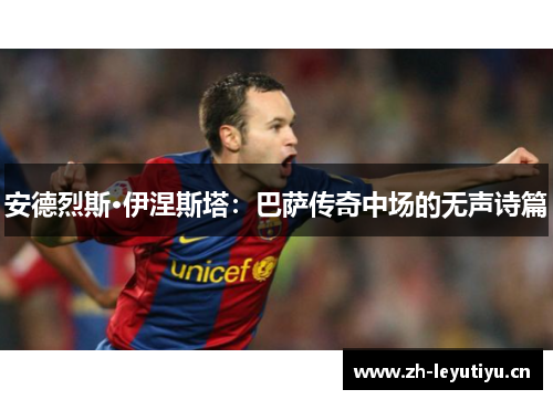 安德烈斯·伊涅斯塔:巴萨传奇中场的无声诗篇 安德烈斯·伊涅斯塔:巴萨传奇中场的无声诗篇