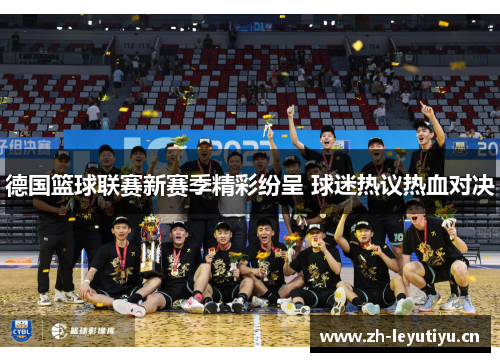 德国篮球联赛新赛季精彩纷呈 球迷热议热血对决 德国篮球联赛新赛季精彩纷呈 球迷热议热血对决