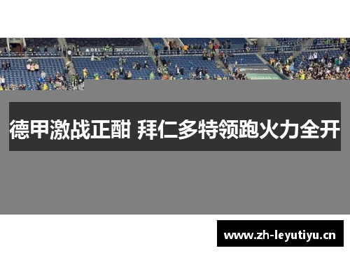 德甲激战正酣 拜仁多特领跑火力全开 德甲激战正酣 拜仁多特领跑火力全开