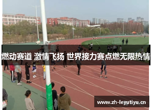 燃动赛道 激情飞扬 世界接力赛点燃无限热情 燃动赛道 激情飞扬 世界接力赛点燃无限热情