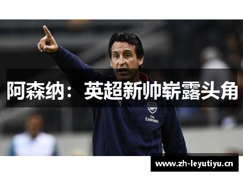 阿森纳:英超新帅崭露头角 阿森纳:英超新帅崭露头角