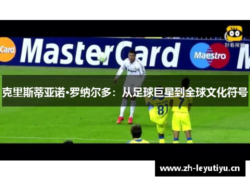 克里斯蒂亚诺·罗纳尔多:从足球巨星到全球文化符号 克里斯蒂亚诺·罗纳尔多:从足球巨星到全球文化符号