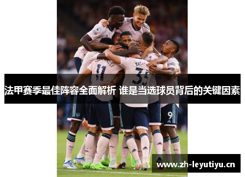法甲赛季最佳阵容全面解析 谁是当选球员背后的关键因素 法甲赛季最佳阵容全面解析 谁是当选球员背后的关键因素