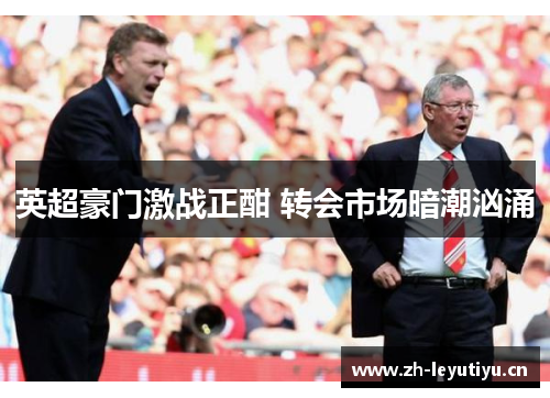 英超豪门激战正酣 转会市场暗潮汹涌 英超豪门激战正酣 转会市场暗潮汹涌
