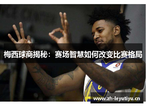 梅西球商揭秘：赛场智慧如何改变比赛格局