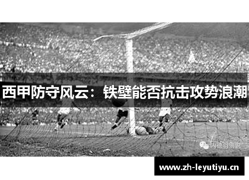 西甲防守风云:铁壁能否抗击攻势浪潮 西甲防守风云:铁壁能否抗击攻势浪潮