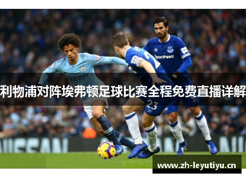 利物浦对阵埃弗顿足球比赛全程免费直播详解 利物浦对阵埃弗顿足球比赛全程免费直播详解