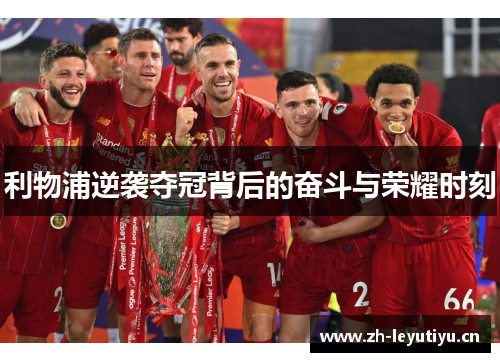 利物浦逆袭夺冠背后的奋斗与荣耀时刻 利物浦逆袭夺冠背后的奋斗与荣耀时刻