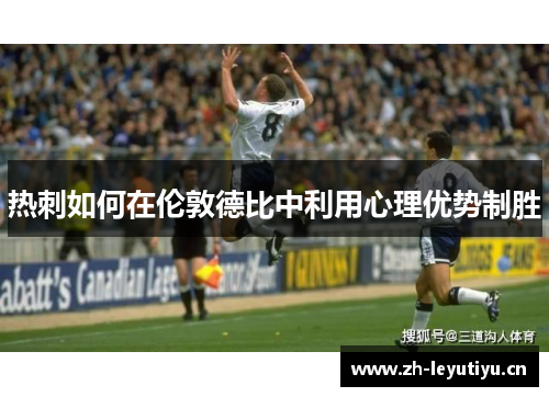 热刺如何在伦敦德比中利用心理优势制胜 热刺如何在伦敦德比中利用心理优势制胜