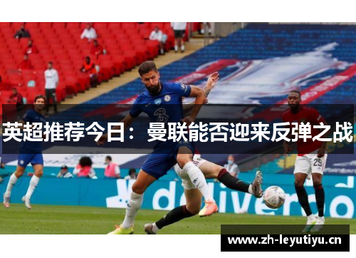 英超推荐今日:曼联能否迎来反弹之战 英超推荐今日:曼联能否迎来反弹之战