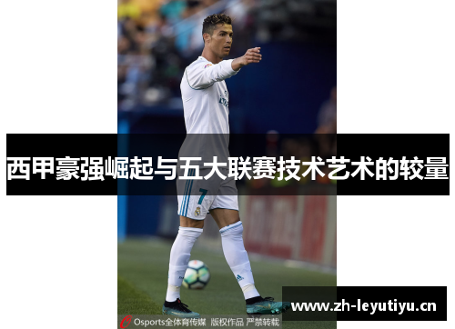 西甲豪强崛起与五大联赛技术艺术的较量 西甲豪强崛起与五大联赛技术艺术的较量