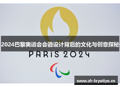 2024巴黎奥运会会徽设计背后的文化与创意探秘 2024巴黎奥运会会徽设计背后的文化与创意探秘