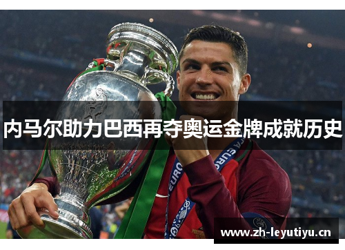 内马尔助力巴西再夺奥运金牌成就历史 内马尔助力巴西再夺奥运金牌成就历史