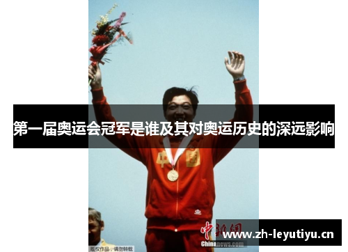 第一届奥运会冠军是谁及其对奥运历史的深远影响