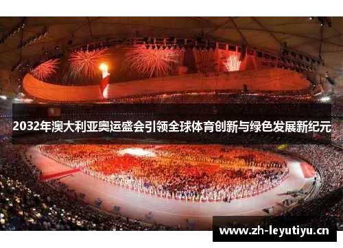 2032年澳大利亚奥运盛会引领全球体育创新与绿色发展新纪元
